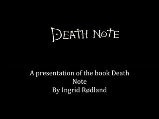 ” Death Note” A presentation of the book Death Note By Ingrid Rødland 