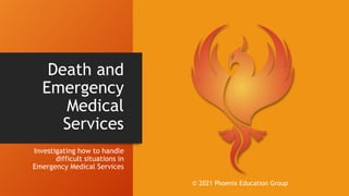 Death and
Emergency
Medical
Services
Investigating how to handle
difficult situations in
Emergency Medical Services
© 2021 Phoenix Education Group
 