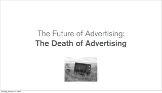 The Future of Advertising:
                              The Death of Advertising




Thursday, February 21, 2013
 