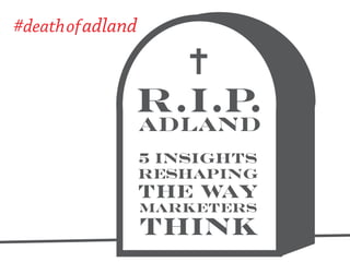 #deathof adland

R.I.P
.
ADLand

5 INSIGHTS
RESHAPING

THE WAY
MARKETERS

THINK

 