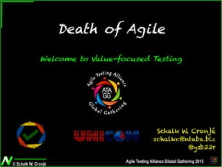 © Schalk W. Cronjé
Agile Testing Alliance Global Gathering 2015
Death of Agile
Welcome to Value-focused Testing
Schalk W. Cronjé
schalkc@ntaba.biz
@ysb33r
 