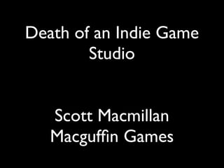 Death of an Indie Game
        Studio


   Scott Macmillan
   Macgufﬁn Games
 