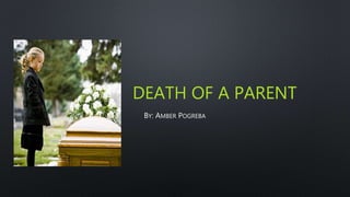 DEATH OF A PARENT
BY: AMBER POGREBA
 