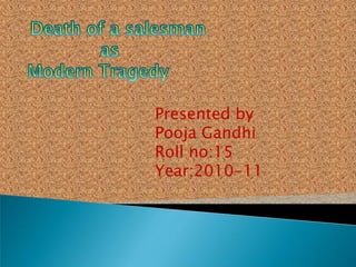 Death of a salesman              as Modern Tragedy Presented by Pooja Gandhi Roll no:15 Year:2010-11 