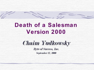 Death of a Salesman
Version 2000
Chaim YudkowskyChaim Yudkowsky
Byte of Success, Inc.Byte of Success, Inc.
September 27, 2000September 27, 2000
 