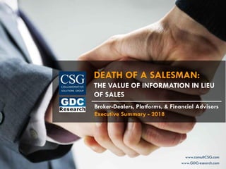 DEATH OF A SALESMAN:
THE VALUE OF INFORMATION IN LIEU
OF SALES
www.consultCSG.com
www.GDCresearch.com
Broker-Dealers, Platforms, & Financial Advisors
Executive Summary - 2018
 