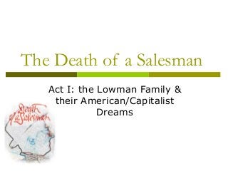 The Death of a Salesman
Act I: the Lowman Family &
their American/Capitalist
Dreams
 
