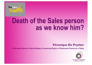 Death of the Sales person
as we know him?
Véronique De Prycker
✔Strategic Advisor ✔Social Selling ✔Leadership Expert ✔Passionate Connector ✔Salsa
 