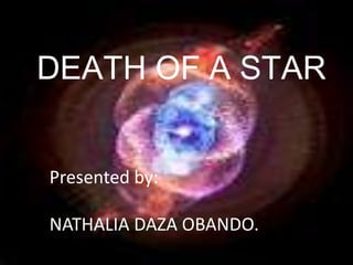 DEATH OF A STAR Presented by:  NATHALIA DAZA OBANDO. 