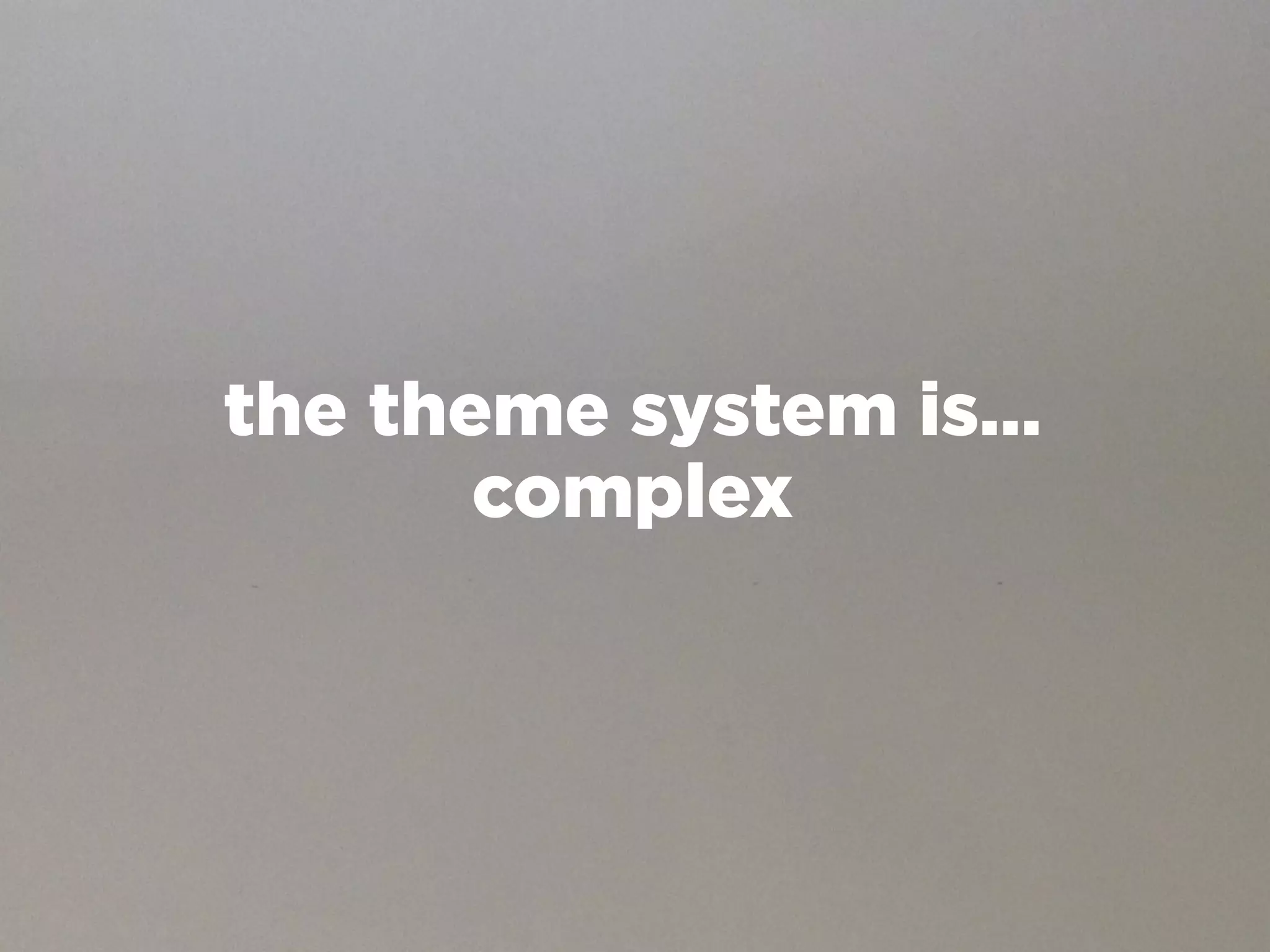 the theme system is…
       complex
 