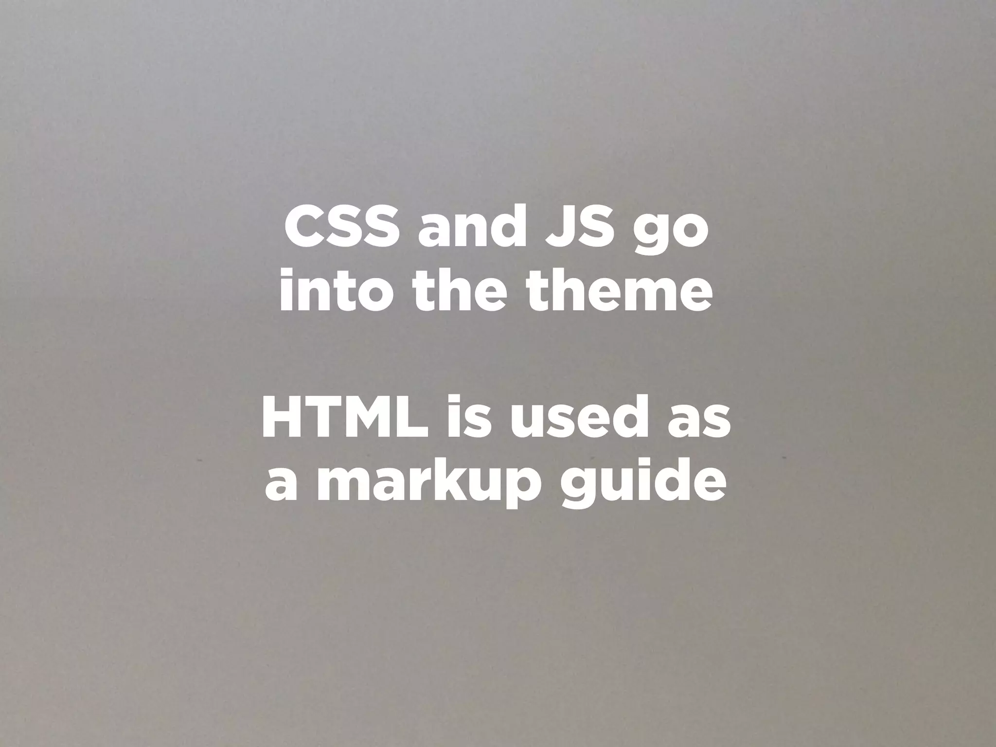 CSS and JS go
into the theme

HTML is used as
a markup guide
 