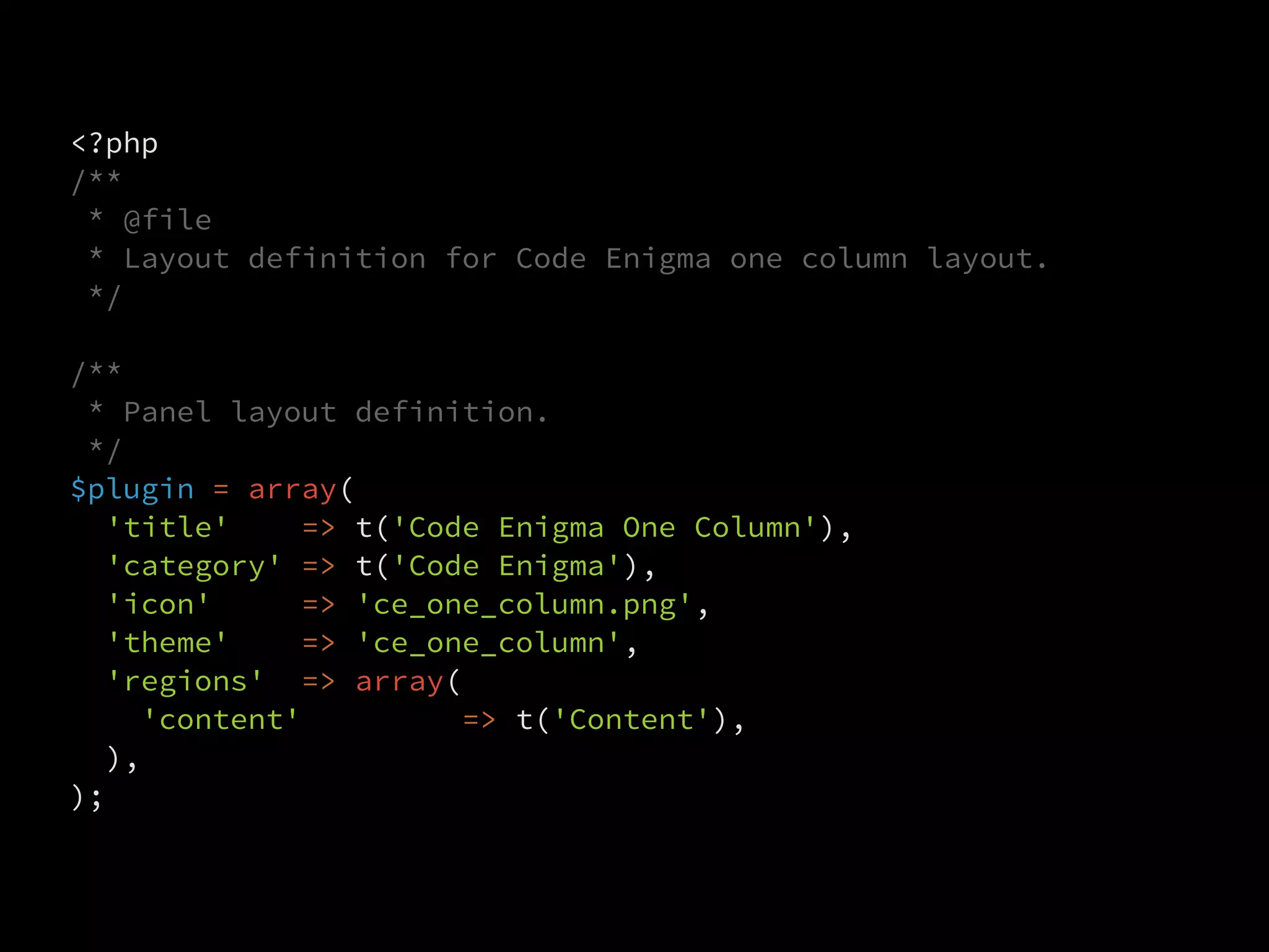 <?php
/**
 * @file
 * Layout definition for Code Enigma one column layout.
 */

/**
 * Panel layout definition.
 */
$plugin = array(
  'title'    => t('Code Enigma One Column'),
  'category' => t('Code Enigma'),
  'icon'     => 'ce_one_column.png',
  'theme'    => 'ce_one_column',
  'regions' => array(
    'content'         => t('Content'),
  ),
);
 