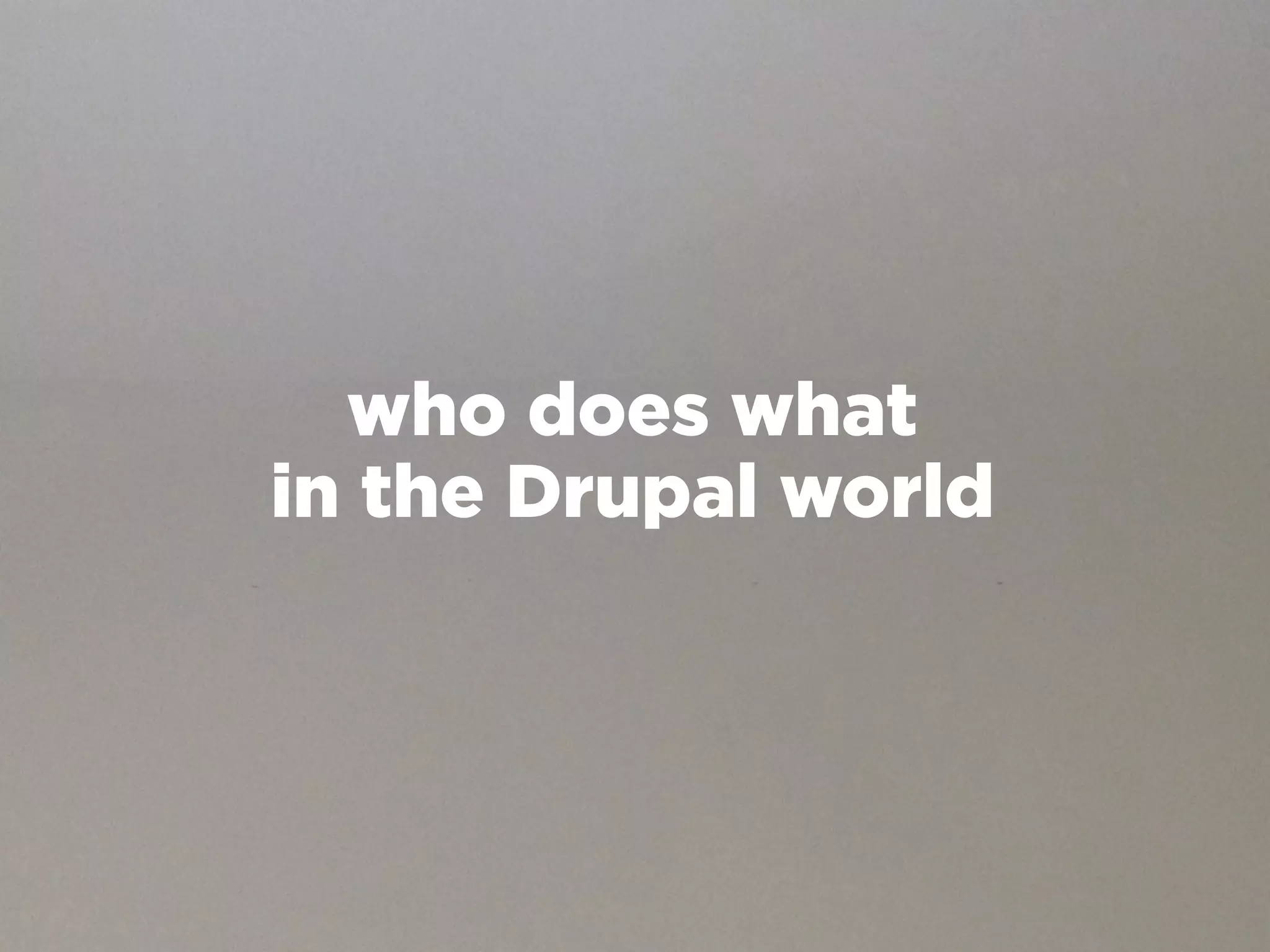 who does what
in the Drupal world
 