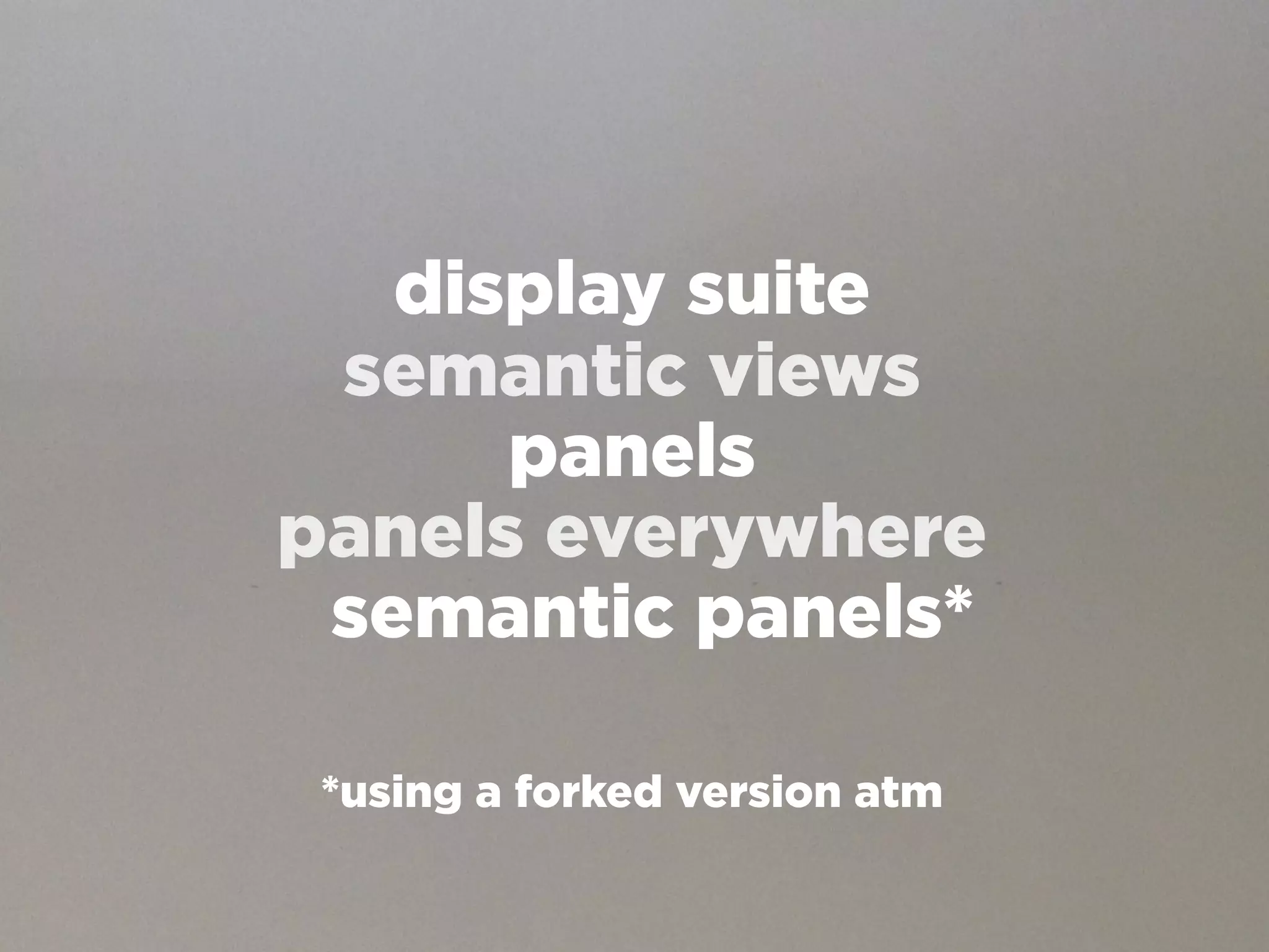 display suite
 semantic views
      panels
panels everywhere
 semantic panels*

 *using a forked version atm
 
