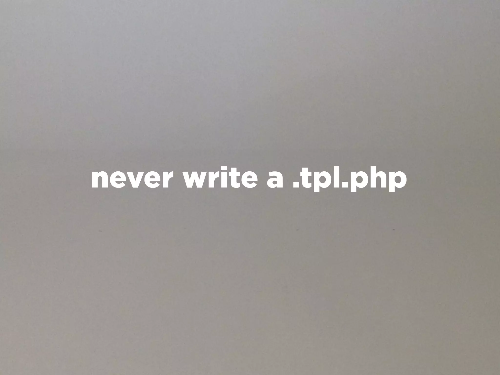 never write a .tpl.php
 