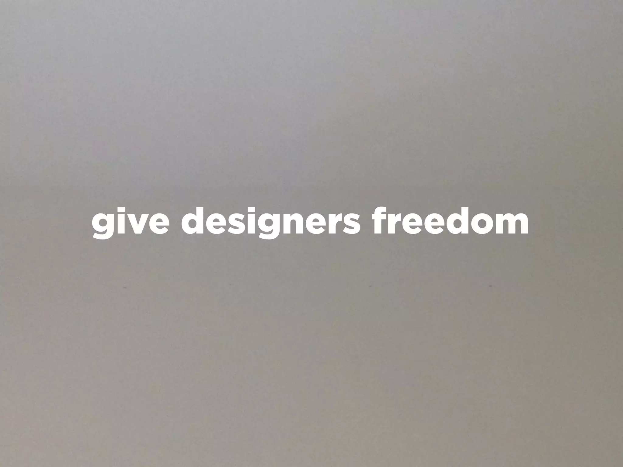 give designers freedom
 