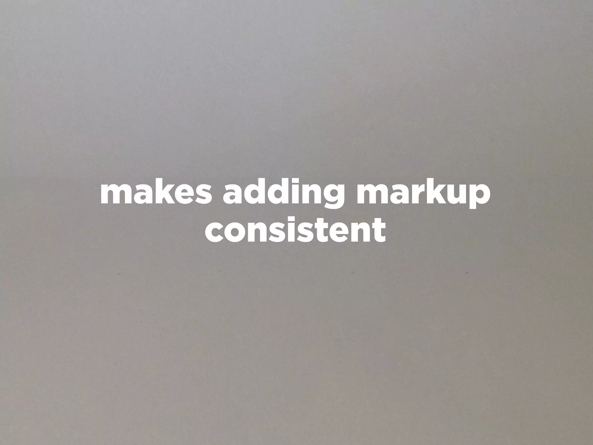 makes adding markup
     consistent
 