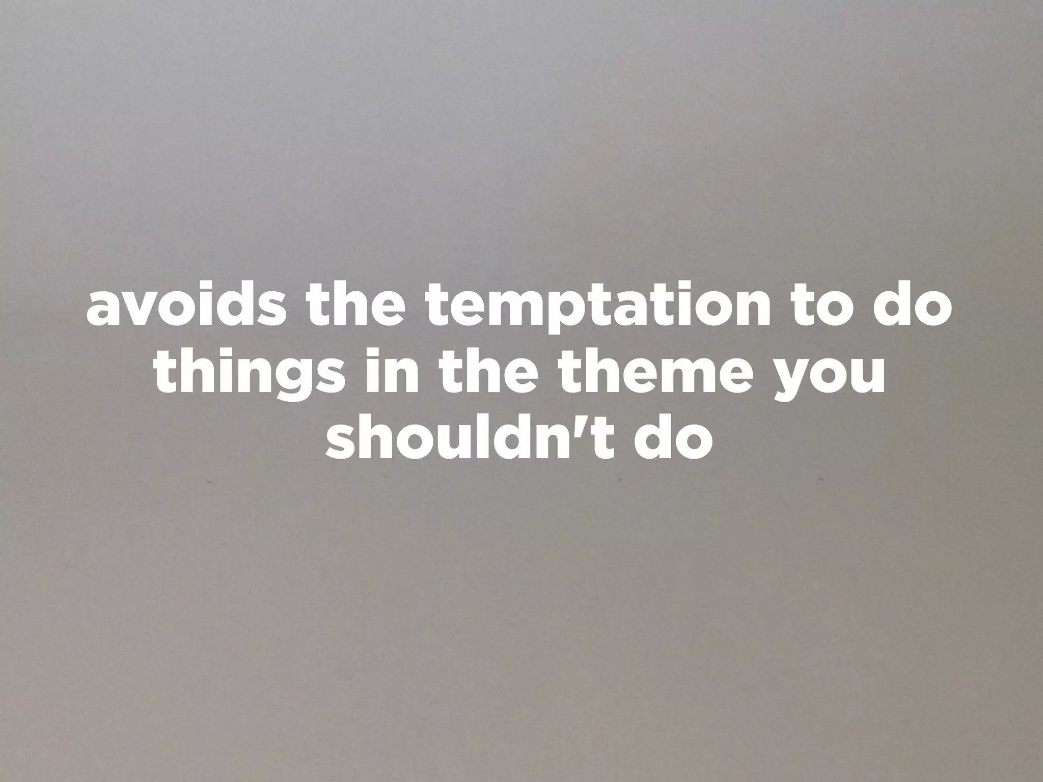 avoids the temptation to do
  things in the theme you
        shouldn't do
 