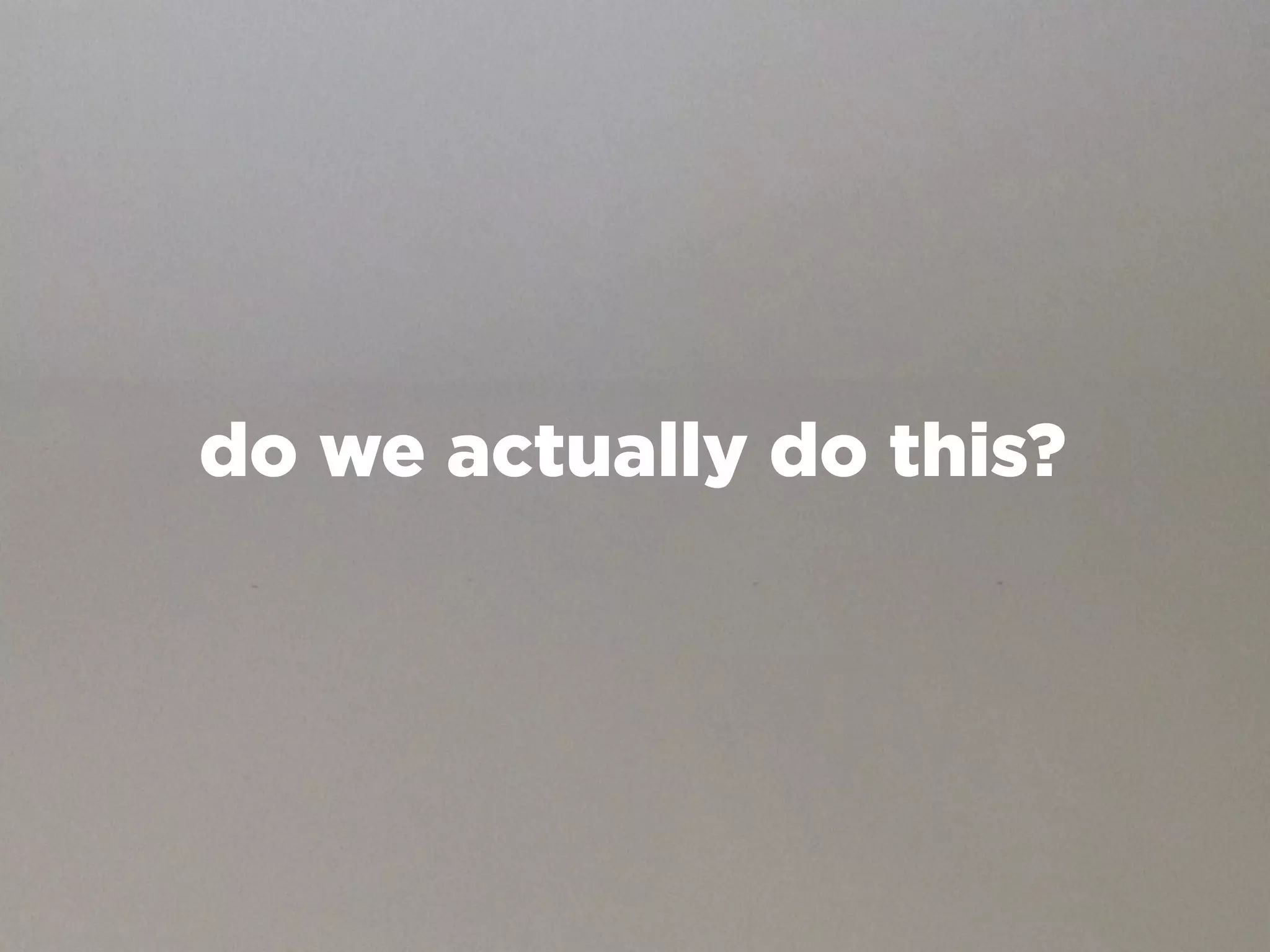 do we actually do this?
 