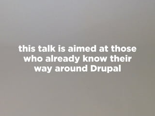 this talk is aimed at those
 who already know their
    way around Drupal
 