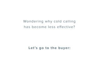 Wondering why cold calling
has become less effective?
Let’s go to the buyer:
 
