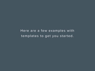 Here are a few examples with
templates to get you started.
 