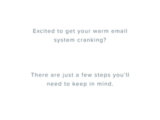 Excited to get your warm email
system cranking?
There are just a few steps you’ll
need to keep in mind.
 