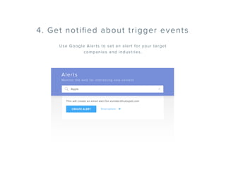 4. Get notiﬁed about trigger events
Use Google Alerts to set an alert for your target
companies and industries.
Alerts
Mon...