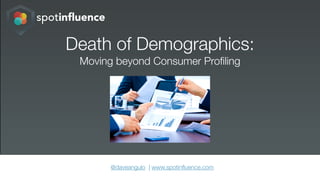 Death of Demographics:
 Moving beyond Consumer Proﬁling




      @daveangulo | www.spotinﬂuence.com
 