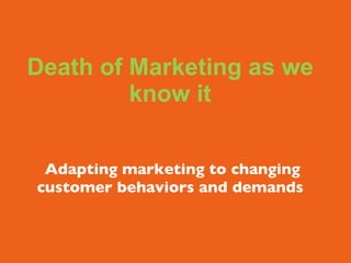 Death of Marketing as we know it  Adapting marketing to changing customer behaviors and demands 