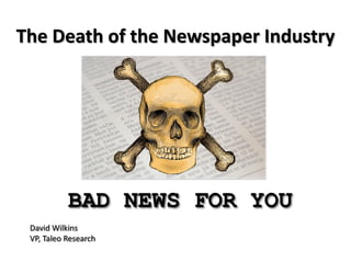 The Death of the Newspaper Industry




           BAD NEWS FOR YOU
 David Wilkins
 VP, Taleo Research
 