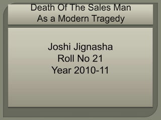 DeathOf The Sales Man As a Modern Tragedy  Joshi Jignasha Roll No 21  Year 2010-11 