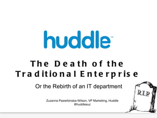 The Death of the Traditional Enterprise ,[object Object],Zuzanna Pasierbinska-Wilson, VP Marketing, Huddle @huddlesuz 