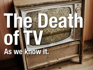 The Death
of TV
As we know it.
 
