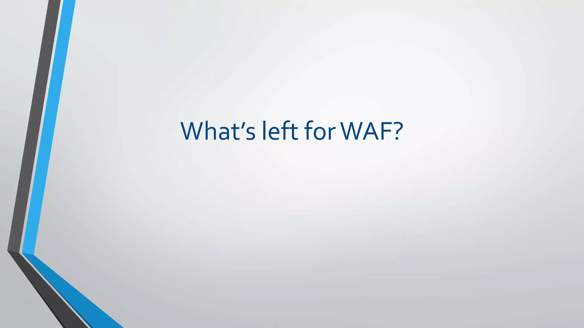 What’s left forWAF?
 