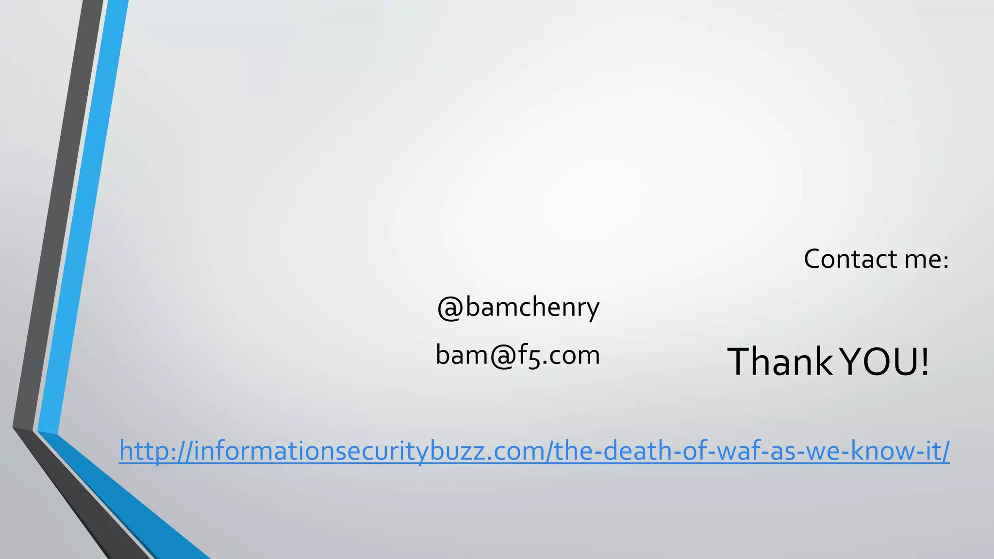 ThankYOU!
Contact me:
@bamchenry
bam@f5.com
http://informationsecuritybuzz.com/the-death-of-waf-as-we-know-it/
 