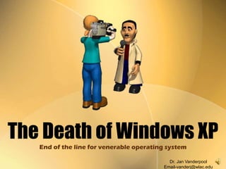 The Death of Windows XP
End of the line for venerable operating system
Dr. Jan Vanderpool
Email-vanderj@wlac.edu
 