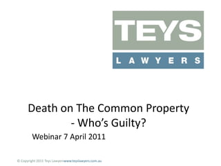 Death on The Common Property - Who’s Guilty? Webinar 7 April 2011 © Copyright 2011 Teys Lawyerswww.teyslawyers.com.au 