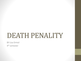 DEATH PENALITY
BY Liza Ormol
4th semester
 