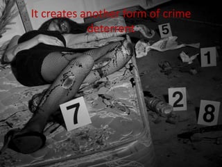 It creates another form of crime
            deterrent
 