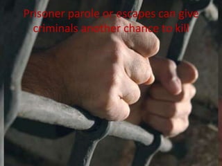 Prisoner parole or escapes can give
  criminals another chance to kill
 
