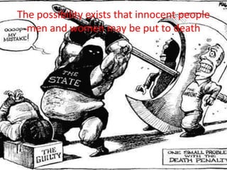 The possibility exists that innocent people
  men and women may be put to death
 