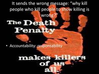 It sends the wrong message: “why kill
  people who kill people to show killing is
                  wrong?”




• Accountability: responsability
 