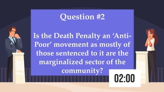 Question #2
Is the Death Penalty an ‘Anti-
Poor’ movement as mostly of
those sentenced to it are the
marginalized sector of the
community?
 