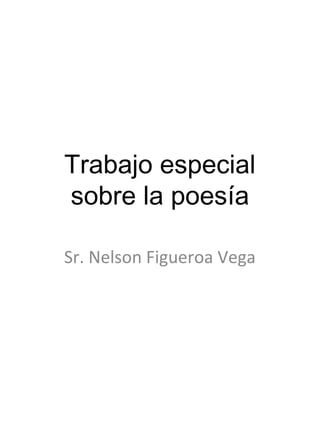 Trabajo especial
sobre la poesía
Sr. Nelson Figueroa Vega

 
