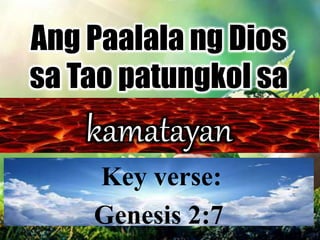 Key verse:
Genesis 2:7
kamatayan
Ang Paalala ng Dios
sa Tao patungkol sa
 