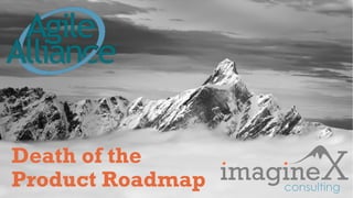 Proprietary and Confidential
www.imagineXconsulting.com
Death of the
Product Roadmap
 