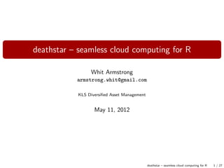 deathstar – seamless cloud computing for R
Whit Armstrong
armstrong.whit@gmail.com
KLS Diversiﬁed Asset Management
May 11, 2012
deathstar – seamless cloud computing for R 1 / 27
 