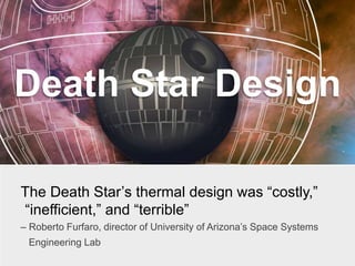 Death Star Design
The Death Star’s thermal design was “costly,”
“inefficient,” and “terrible”
– Roberto Furfaro, director of University of Arizona’s Space Systems
Engineering Lab
 