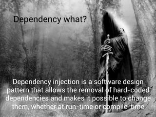 Dependency injection is a software design
pattern that allows the removal of hard-coded
dependencies and makes it possible to change
them, whether at run-time or compile-time
Dependency what?
 